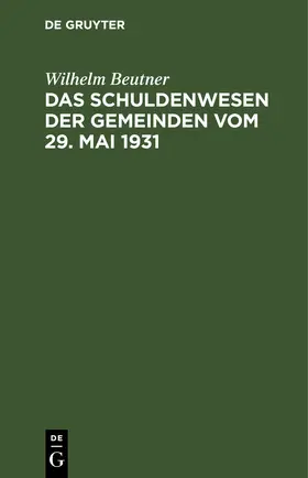 Beutner |  Das Schuldenwesen der Gemeinden vom 29. Mai 1931 | eBook | Sack Fachmedien