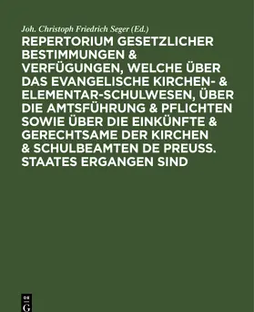 Seger |  Repertorium gesetzlicher Bestimmungen & Verfügungen, welche über das evangelische Kirchen- & Elementar-Schulwesen, über die Amtsführung & Pflichten sowie über die Einkünfte & Gerechtsame der Kirchen & Schulbeamten de Preuss. Staates ergangen sind | eBook | Sack Fachmedien