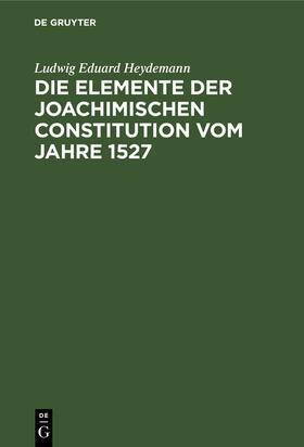 Heydemann | Die Elemente der Joachimischen Constitution vom Jahre 1527 | Buch | 978-3-11-240805-6 | sack.de