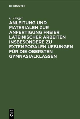 Berger | Anleitung und Materialen zur Anfertigung freier lateinischer Arbeiten insbesondere zu extemporalen Uebungen für die obersten Gymnasialklassen | E-Book | sack.de