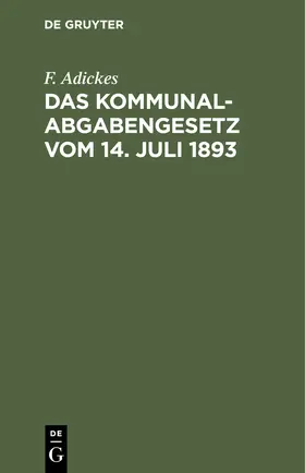 Adickes | Das Kommunalabgabengesetz vom 14. Juli 1893 | Buch | 978-3-11-240903-9 | www.sack.de