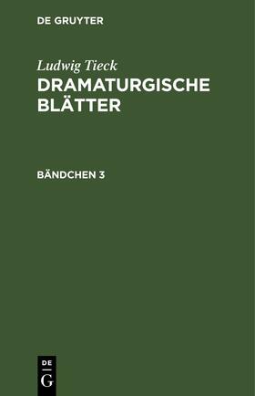 Tieck |  Ludwig Tieck: Dramaturgische Blätter. Bändchen 3 | Buch |  Sack Fachmedien