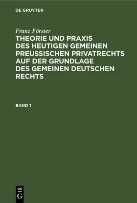 Förster / Eccius |  Franz Förster: Theorie und Praxis des heutigen gemeinen preußischen Privatrechts auf der Grundlage des gemeinen deutschen Rechts. Band 1 | Buch |  Sack Fachmedien
