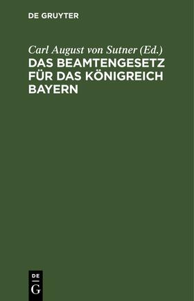 Sutner | Das Beamtengesetz für das Königreich Bayern | Buch | sack.de