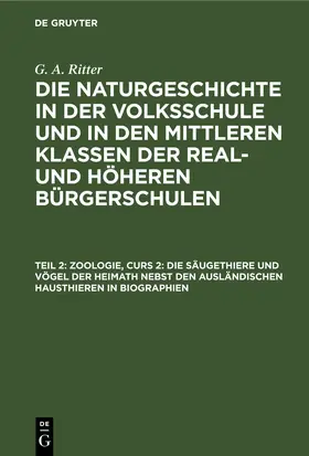 Ritter | Zoologie, Curs 2: Die Säugethiere und Vögel der Heimath nebst den ausländischen Hausthieren in Biographien | E-Book | www.sack.de