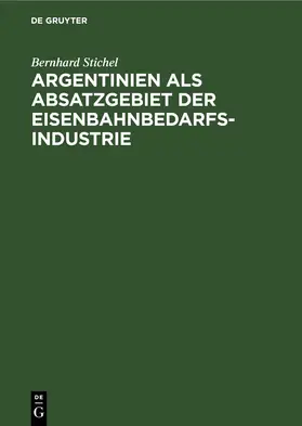 Stichel |  Argentinien als Absatzgebiet der Eisenbahnbedarfsindustrie | eBook | Sack Fachmedien