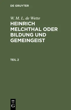 Wette |  W. M. L. de Wette: Heinrich Melchthal oder Bildung und Gemeingeist. Teil 2 | Buch |  Sack Fachmedien