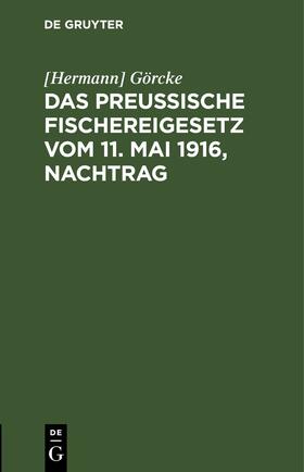 Görcke |  Das Preußische Fischereigesetz vom 11. Mai 1916, Nachtrag | eBook | Sack Fachmedien