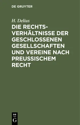 Delius |  Die Rechtsverhältnisse der geschlossenen Gesellschaften und Vereine nach preussischem Recht | Buch |  Sack Fachmedien