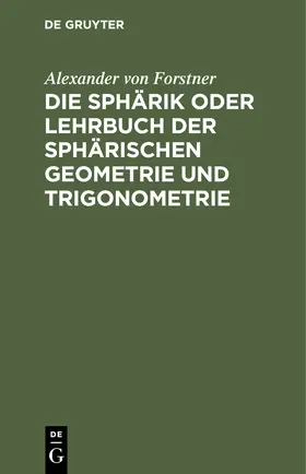 Forstner | Die Sphärik oder Lehrbuch der sphärischen Geometrie und Trigonometrie | Buch | 978-3-11-242991-4 | sack.de