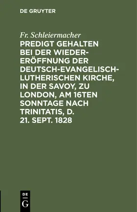 Schleiermacher |  Predigt gehalten bei der Wieder-Eröffnung der Deutsch-Evangelisch-Lutherischen Kirche, in der Savoy, zu London, am 16ten Sonntage nach Trinitatis, d. 21. Sept. 1828 | Buch |  Sack Fachmedien