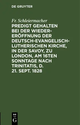 Schleiermacher |  Predigt gehalten bei der Wieder-Eröffnung der Deutsch-Evangelisch-Lutherischen Kirche, in der Savoy, zu London, am 16ten Sonntage nach Trinitatis, d. 21. Sept. 1828 | eBook | Sack Fachmedien