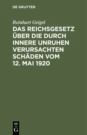 Geigel |  Das Reichsgesetz über die durch innere Unruhen verursachten Schäden vom 12. Mai 1920 | Buch |  Sack Fachmedien