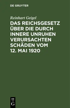 Geigel |  Das Reichsgesetz über die durch innere Unruhen verursachten Schäden vom 12. Mai 1920 | eBook | Sack Fachmedien