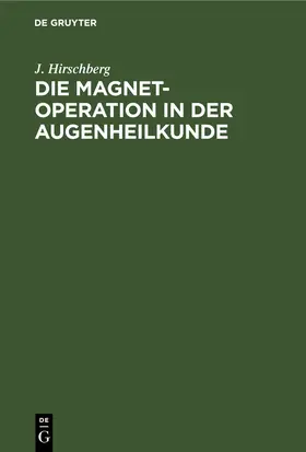 Hirschberg |  Die Magnet-Operation in der Augenheilkunde | eBook | Sack Fachmedien