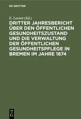 Lorent | Dritter Jahresbericht über den öffentlichen Gesundheitszustand und die Verwaltung der öffentlichen Gesundheitspflege in Bremen im Jahre 1874 | Buch | 978-3-11-243199-3 | www.sack.de