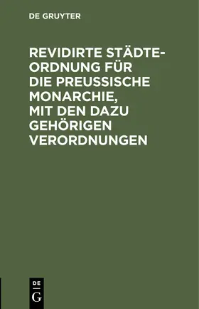 Degruyter |  Revidirte Städte-Ordnung für die Preußische Monarchie, mit den dazu gehörigen Verordnungen | Buch |  Sack Fachmedien