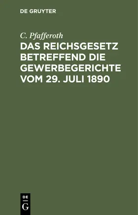 Pfafferoth |  Das Reichsgesetz betreffend die Gewerbegerichte vom 29. Juli 1890 | Buch |  Sack Fachmedien