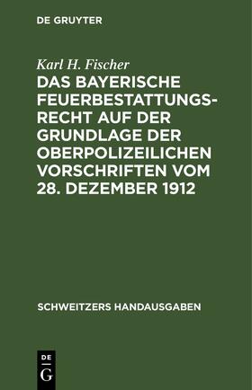 Fischer | Das bayerische Feuerbestattungsrecht auf der Grundlage der oberpolizeilichen Vorschriften vom 28. Dezember 1912 | E-Book | sack.de