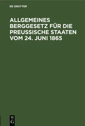 [unknown] |  Allgemeines Berggesetz für die preußische Staaten vom 24. Juni 1865 | eBook | Sack Fachmedien