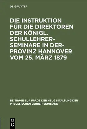 Degruyter |  Die Instruktion für die Direktoren der Königl. Schullehrer-Seminare in der- Provinz Hannover vom 25. März 1879 | Buch |  Sack Fachmedien