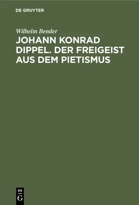 Bender | Johann Konrad Dippel. Der Freigeist aus dem Pietismus | Buch | 978-3-11-243527-4 | sack.de