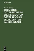Bartsch |  Eheliches Güterrecht im Erzherzogtum Österreich im sechzehnten Jahrhundert | eBook | Sack Fachmedien