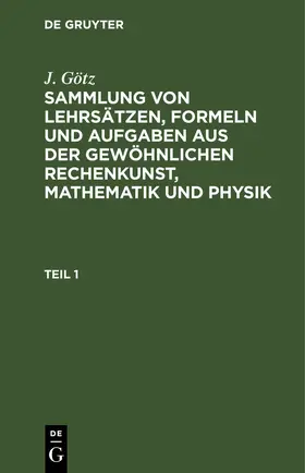 Götz | Sammlung von Lehrsätzen, Formeln und Aufgaben aus der gewöhnlichen Rechenkunst, Mathematik und Physik | E-Book | www.sack.de