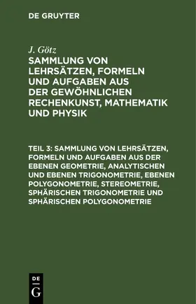 Götz / [unknown] |  Sammlung von Lehrsätzen, Formeln und Aufgaben aus der ebenen Geometrie, analytischen und ebenen Trigonometrie, ebenen Polygonometrie, Stereometrie, sphärischen Trigonometrie und sphärischen Polygonometrie | eBook | Sack Fachmedien