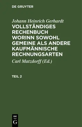 Matzdorff / Gerhardt | Johann Heinrich Gerhardt: Vollständiges Rechenbuch worinn sowohl gemeine als andere Kaufmännische Rechnungsarten. Teil 2 | E-Book | www.sack.de