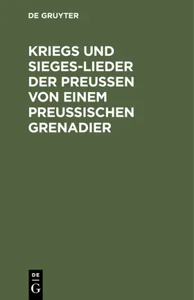Degruyter |  Kriegs und Sieges-Lieder der Preussen von einem Preussischen Grenadier | Buch |  Sack Fachmedien