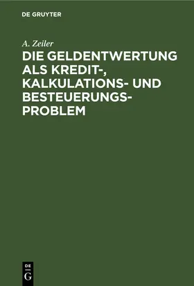 Zeiler |  Die Geldentwertung als Kredit-, Kalkulations- und Besteuerungsproblem | eBook | Sack Fachmedien