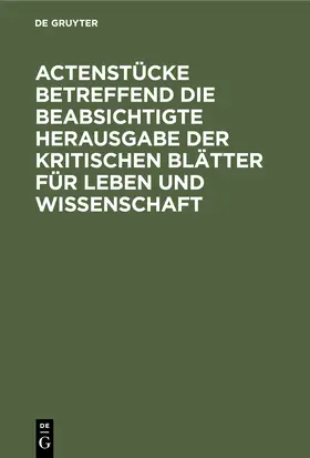 Degruyter |  Actenstücke betreffend die beabsichtigte Herausgabe der kritischen Blätter für Leben und Wissenschaft | Buch |  Sack Fachmedien