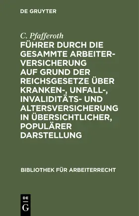 Pfafferoth |  Führer durch die gesammte Arbeiterversicherung auf Grund der Reichsgesetze über Kranken-, Unfall-, Invaliditäts- und Altersversicherung in übersichtlicher, populärer Darstellung | Buch |  Sack Fachmedien