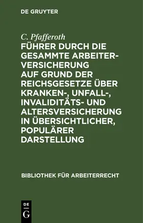 Pfafferoth |  Führer durch die gesammte Arbeiterversicherung auf Grund der Reichsgesetze über Kranken-, Unfall-, Invaliditäts- und Altersversicherung in übersichtlicher, populärer Darstellung | eBook | Sack Fachmedien