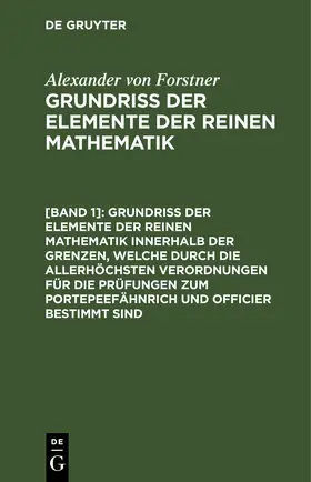 Forstner |  Grundriss der Elemente der reinen Mathematik innerhalb der Grenzen, welche durch die allerhöchsten Verordnungen für die Prüfungen zum Portepeefähnrich und Officier bestimmt sind | eBook | Sack Fachmedien