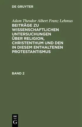 Lehmus |  Adam Theodor Albert Franz Lehmus: Beiträge zu wissenschaftlichen Untersuchungen über Religion, Christenthum und den in diesem enthaltenen Protestantismus. Band 2 | Buch |  Sack Fachmedien