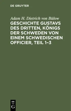 Bülow |  Geschichte Gustavs des Dritten, Königs der Schweden von einem schwedischen Officier, Teil 1-3 | Buch |  Sack Fachmedien