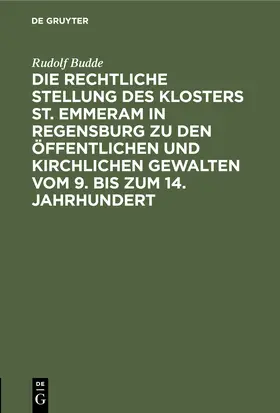 Budde |  Die rechtliche Stellung des Klosters St. Emmeram in Regensburg zu den öffentlichen und kirchlichen Gewalten vom 9. bis zum 14. Jahrhundert | Buch |  Sack Fachmedien
