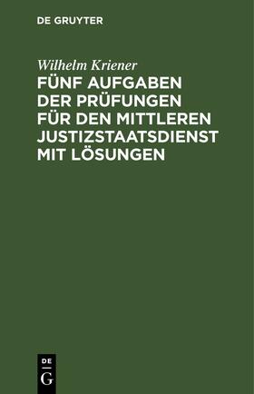 Kriener | Fünf Aufgaben der Prüfungen für den mittleren Justizstaatsdienst mit Lösungen | E-Book | sack.de