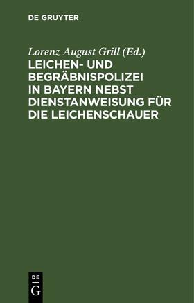 Grill | Leichen- und Begräbnispolizei in Bayern nebst Dienstanweisung für die Leichenschauer | Buch | 978-3-11-244523-5 | sack.de