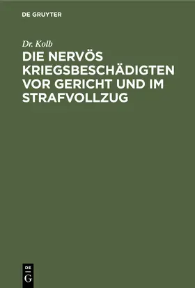 Kolb |  Die nervös Kriegsbeschädigten vor Gericht und im Strafvollzug | Buch |  Sack Fachmedien