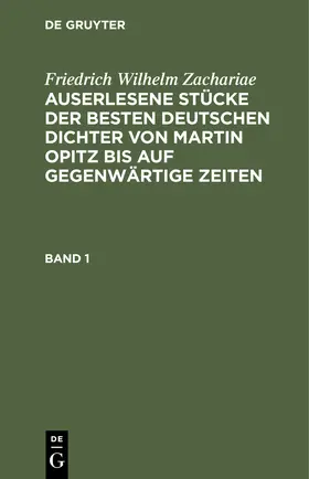 Zachariae |  Friedrich Wilhelm Zachariae: Auserlesene Stücke der besten deutschen Dichter von Martin Opitz bis auf gegenwärtige Zeiten. Band 1 | Buch |  Sack Fachmedien