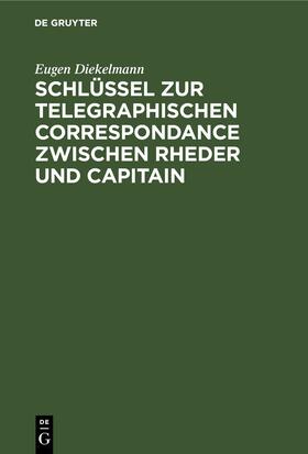 Diekelmann |  Schlüssel zur telegraphischen Correspondance zwischen Rheder und Capitain | Buch |  Sack Fachmedien