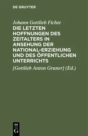 Fichte / Gruner] | Die letzten Hoffnungen des Zeitalters in Ansehung der National-Erziehung und des öffentlichen Unterrichts | Buch | 978-3-11-244633-1 | www.sack.de