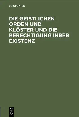 Degruyter |  Die geistlichen Orden und Klöster und die Berechtigung ihrer Existenz | Buch |  Sack Fachmedien