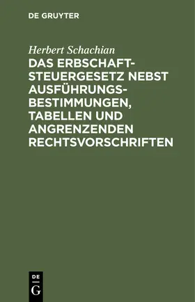 Schachian | Das Erbschaftsteuergesetz nebst Ausführungsbestimmungen, Tabellen und angrenzenden Rechtsvorschriften | Buch | 978-3-11-244841-0 | www.sack.de
