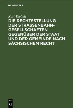 Theissig | Die Rechtsstellung der Strassenbahngesellschaften gegenüber der Staat und der Gemeinde nach sächsischem Recht | E-Book | www.sack.de