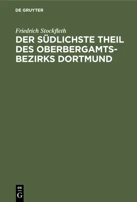 Stockfleth | Der Südlichste Theil des Oberbergamtsbezirks Dortmund | Buch | 978-3-11-245021-5 | www.sack.de