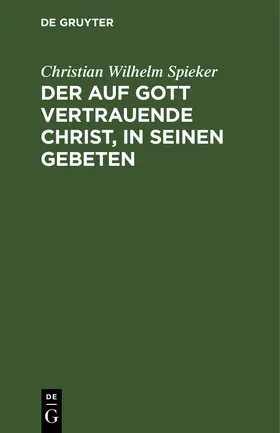 Spieker |  Der auf Gott vertrauende Christ, in seinen Gebeten | Buch |  Sack Fachmedien